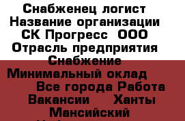 Снабженец-логист › Название организации ­ СК Прогресс, ООО › Отрасль предприятия ­ Снабжение › Минимальный оклад ­ 35 000 - Все города Работа » Вакансии   . Ханты-Мансийский,Нефтеюганск г.